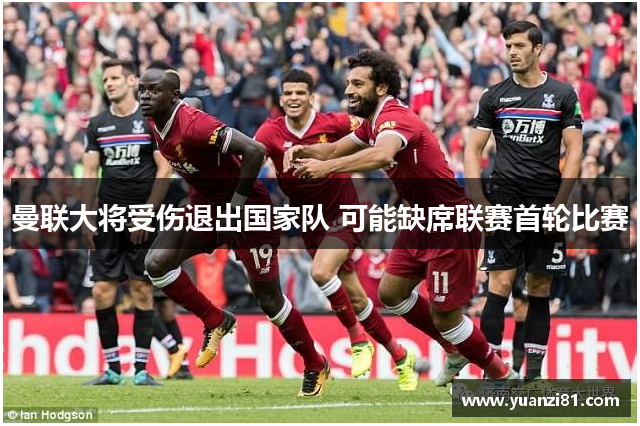 曼联大将受伤退出国家队 可能缺席联赛首轮比赛