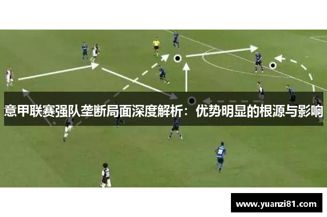 意甲联赛强队垄断局面深度解析：优势明显的根源与影响