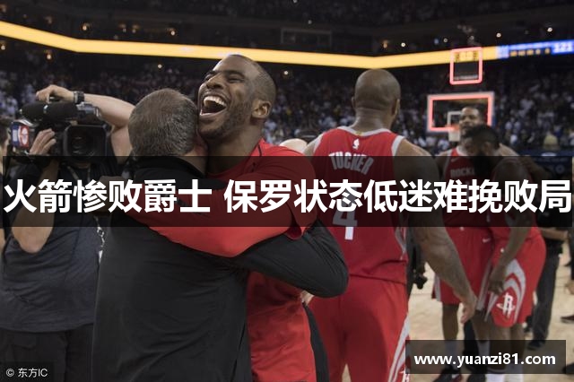 火箭惨败爵士 保罗状态低迷难挽败局