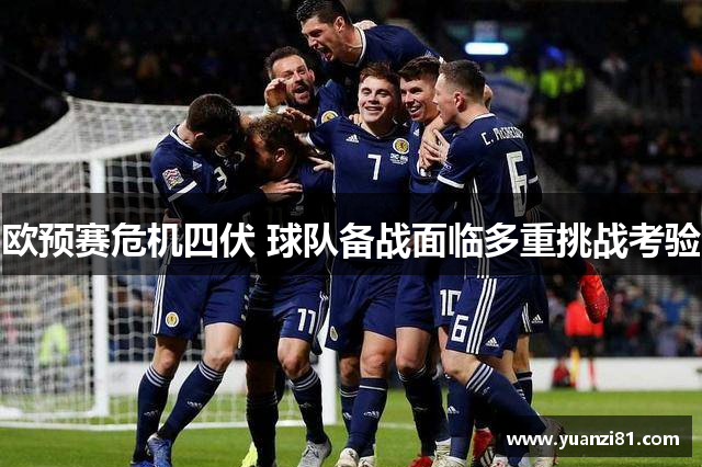 欧预赛危机四伏 球队备战面临多重挑战考验