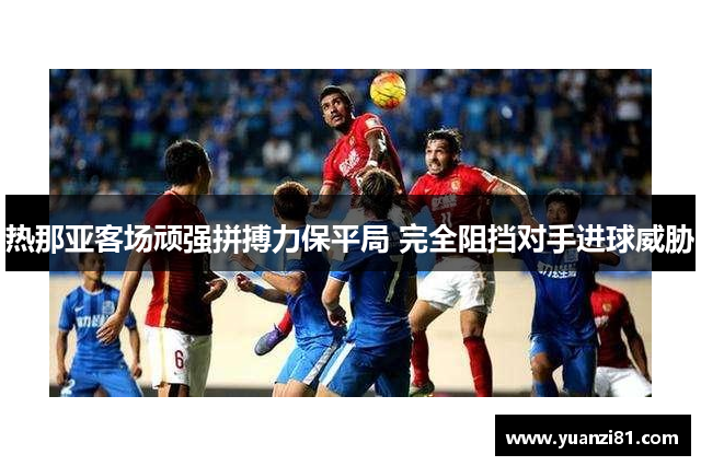 热那亚客场顽强拼搏力保平局 完全阻挡对手进球威胁