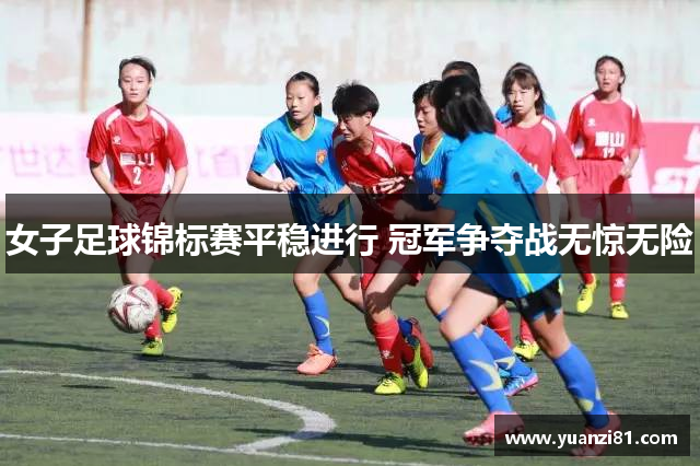 女子足球锦标赛平稳进行 冠军争夺战无惊无险