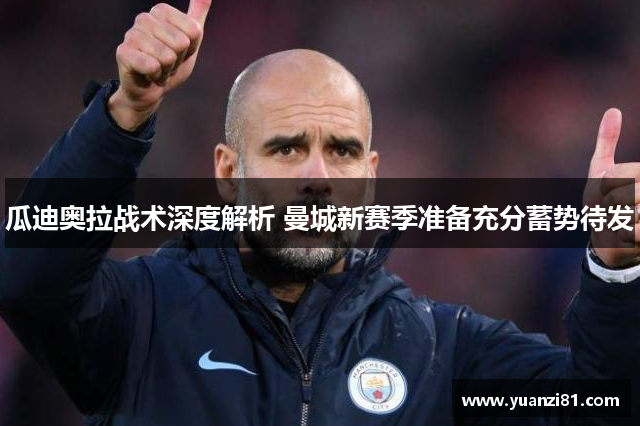 瓜迪奥拉战术深度解析 曼城新赛季准备充分蓄势待发