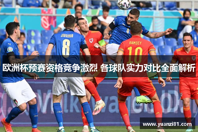 欧洲杯预赛资格竞争激烈 各球队实力对比全面解析
