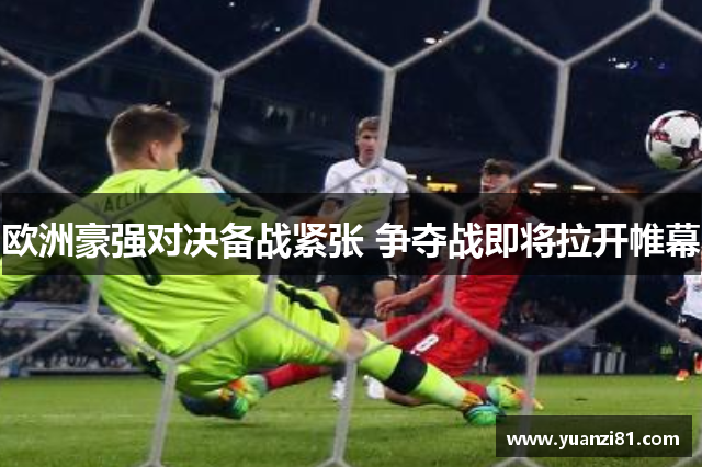 欧洲豪强对决备战紧张 争夺战即将拉开帷幕