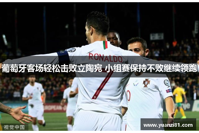 葡萄牙客场轻松击败立陶宛 小组赛保持不败继续领跑