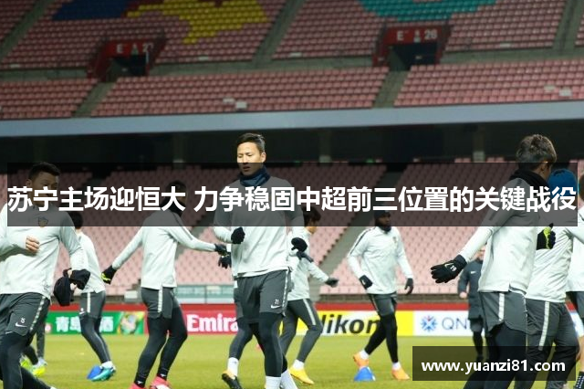 苏宁主场迎恒大 力争稳固中超前三位置的关键战役
