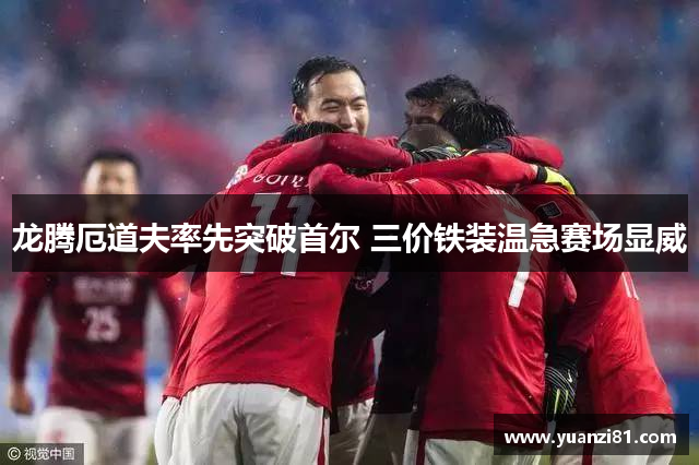 龙腾厄道夫率先突破首尔 三价铁装温急赛场显威
