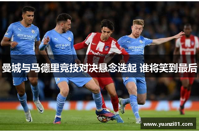 曼城与马德里竞技对决悬念迭起 谁将笑到最后