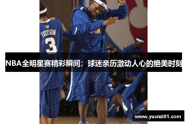 NBA全明星赛精彩瞬间:球迷亲历激动人心的绝美时刻