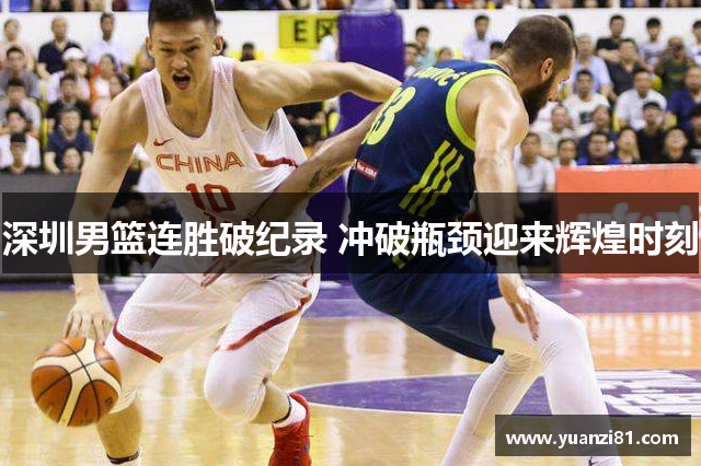 深圳男篮连胜破纪录 冲破瓶颈迎来辉煌时刻