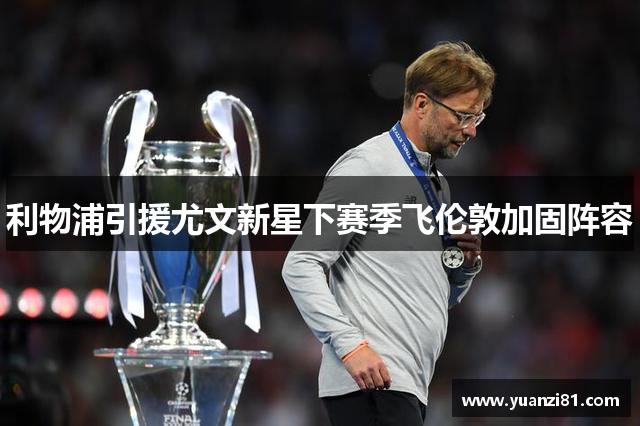 利物浦引援尤文新星下赛季飞伦敦加固阵容