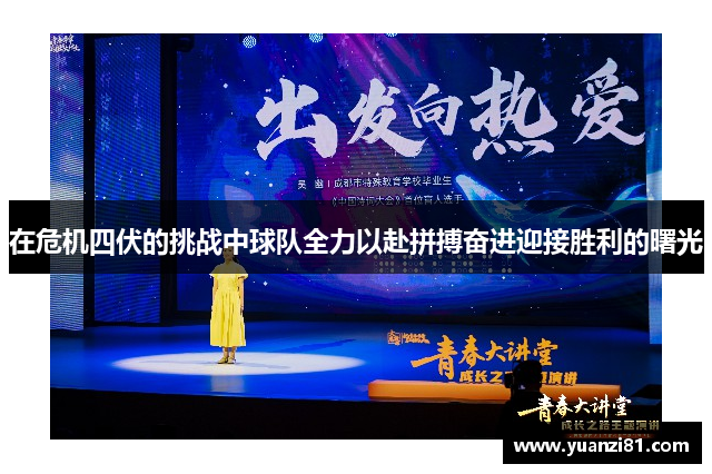 在危机四伏的挑战中球队全力以赴拼搏奋进迎接胜利的曙光