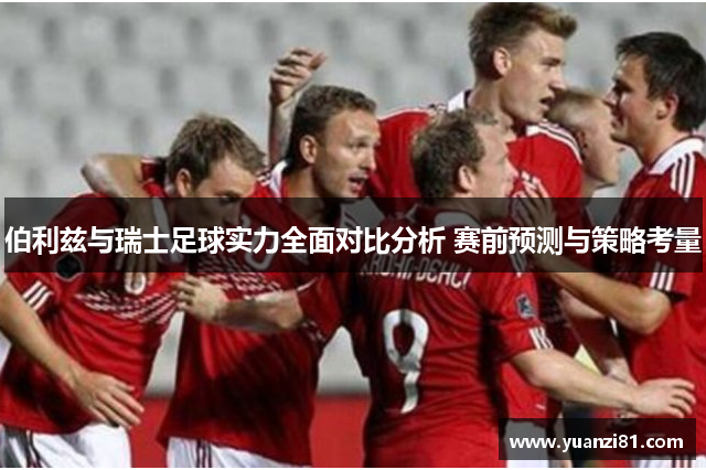 伯利兹与瑞士足球实力全面对比分析 赛前预测与策略考量