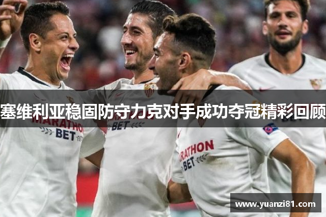 塞维利亚稳固防守力克对手成功夺冠精彩回顾