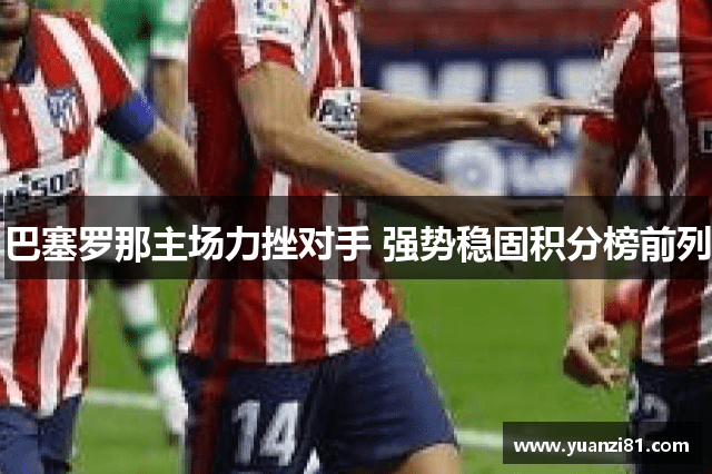 巴塞罗那主场力挫对手 强势稳固积分榜前列