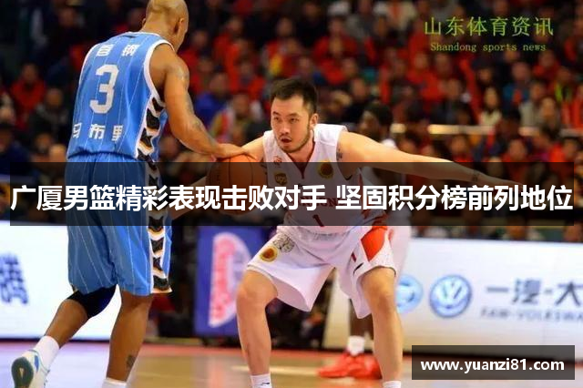 广厦男篮精彩表现击败对手 坚固积分榜前列地位