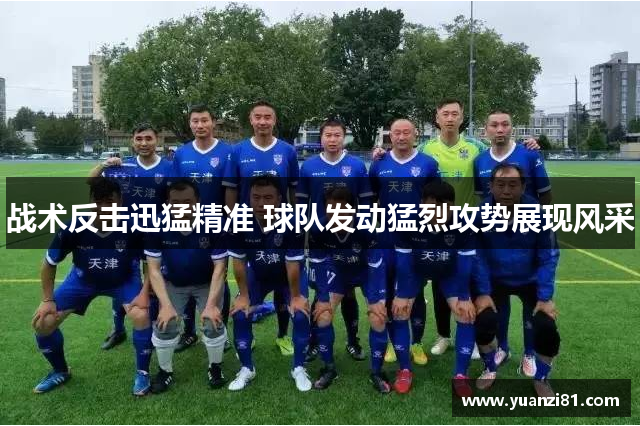 战术反击迅猛精准 球队发动猛烈攻势展现风采