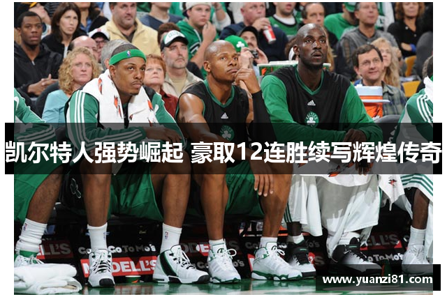 凯尔特人强势崛起 豪取12连胜续写辉煌传奇