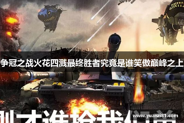 争冠之战火花四溅最终胜者究竟是谁笑傲巅峰之上