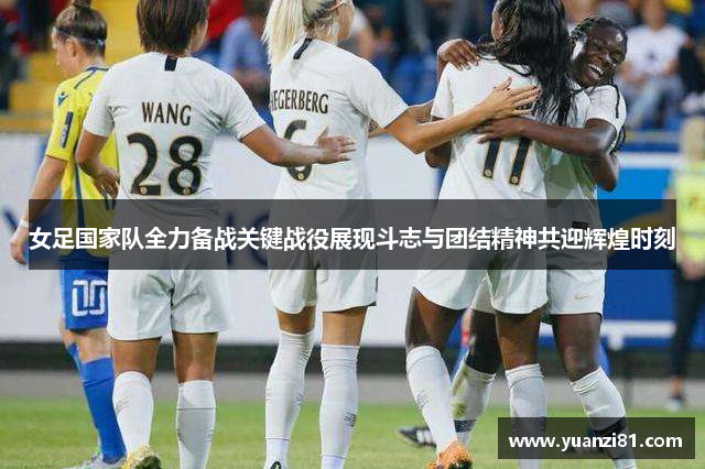 女足国家队全力备战关键战役展现斗志与团结精神共迎辉煌时刻