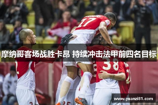 摩纳哥客场战胜卡昂 持续冲击法甲前四名目标