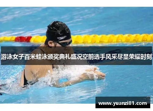 游泳女子百米蛙泳颁奖典礼盛况空前选手风采尽显荣耀时刻