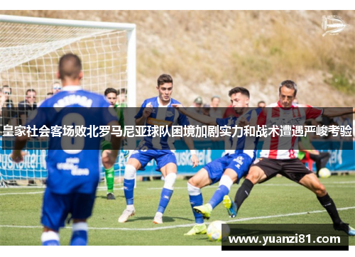 皇家社会客场败北罗马尼亚球队困境加剧实力和战术遭遇严峻考验