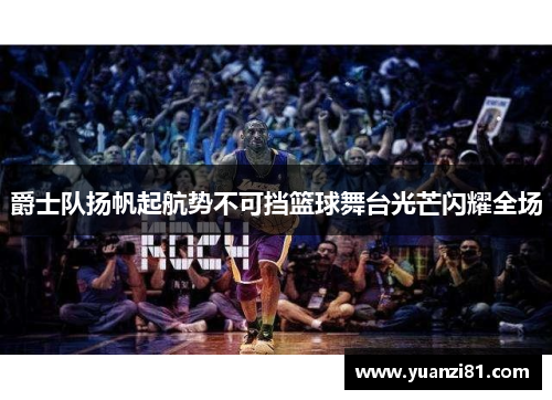 爵士队扬帆起航势不可挡篮球舞台光芒闪耀全场