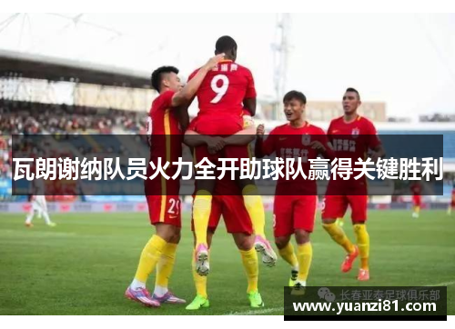 瓦朗谢纳队员火力全开助球队赢得关键胜利