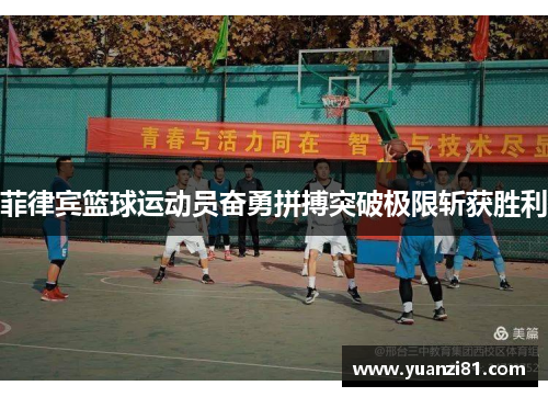 菲律宾篮球运动员奋勇拼搏突破极限斩获胜利