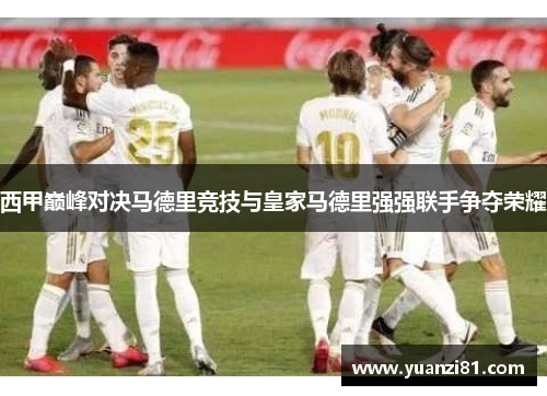 西甲巅峰对决马德里竞技与皇家马德里强强联手争夺荣耀