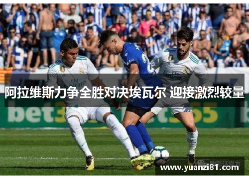 阿拉维斯力争全胜对决埃瓦尔 迎接激烈较量