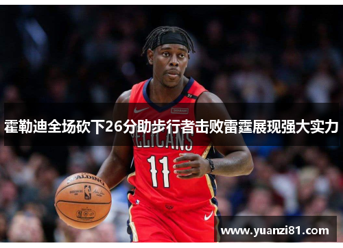 霍勒迪全场砍下26分助步行者击败雷霆展现强大实力