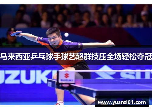 马来西亚乒乓球手球艺超群技压全场轻松夺冠