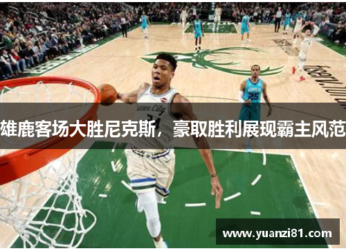 雄鹿客场大胜尼克斯,豪取胜利展现霸主风范