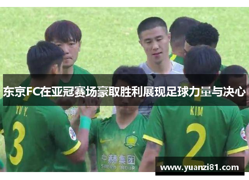 东京FC在亚冠赛场豪取胜利展现足球力量与决心