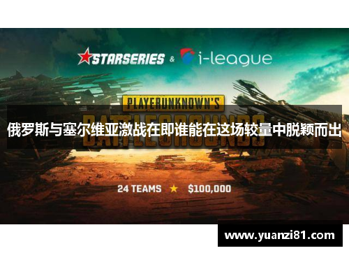 俄罗斯与塞尔维亚激战在即谁能在这场较量中脱颖而出