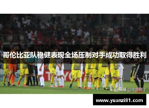 哥伦比亚队稳健表现全场压制对手成功取得胜利