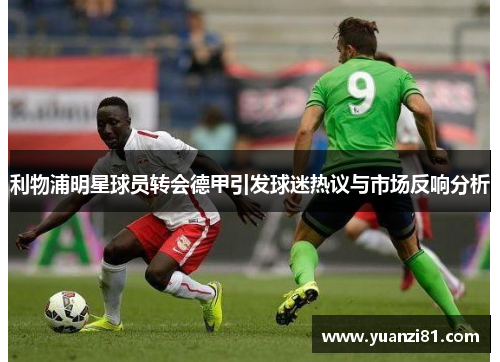 利物浦明星球员转会德甲引发球迷热议与市场反响分析