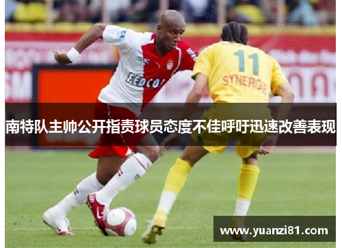 南特队主帅公开指责球员态度不佳呼吁迅速改善表现