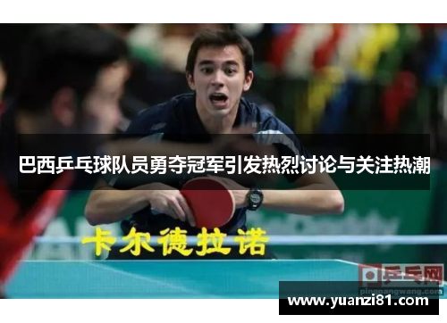 巴西乒乓球队员勇夺冠军引发热烈讨论与关注热潮