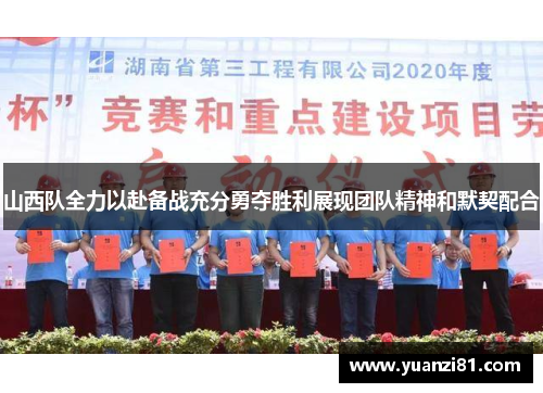 山西队全力以赴备战充分勇夺胜利展现团队精神和默契配合