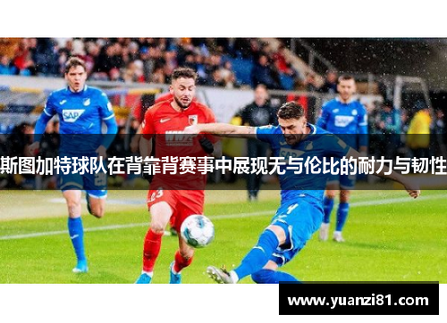 斯图加特球队在背靠背赛事中展现无与伦比的耐力与韧性