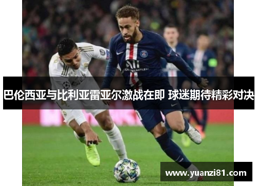 巴伦西亚与比利亚雷亚尔激战在即 球迷期待精彩对决