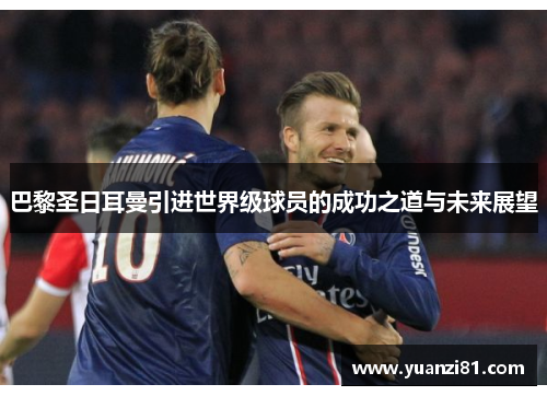 巴黎圣日耳曼引进世界级球员的成功之道与未来展望