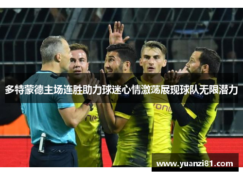 多特蒙德主场连胜助力球迷心情激荡展现球队无限潜力