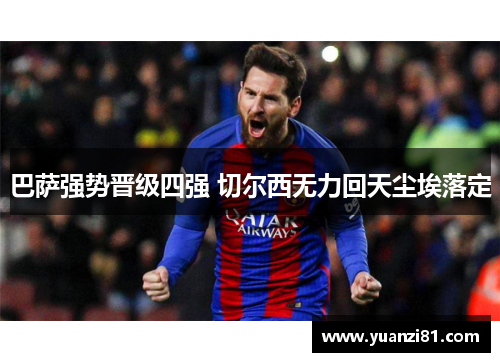 巴萨强势晋级四强 切尔西无力回天尘埃落定