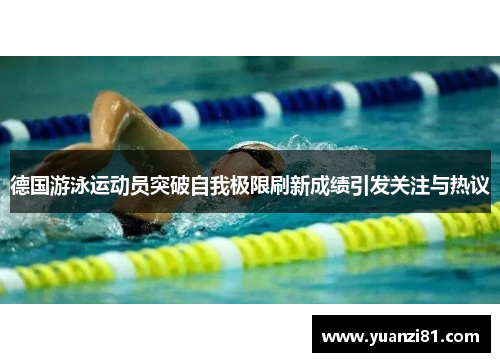 德国游泳运动员突破自我极限刷新成绩引发关注与热议