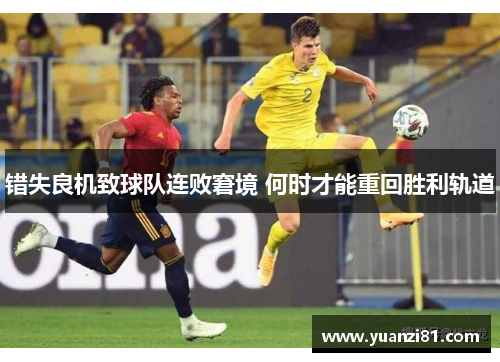 错失良机致球队连败窘境 何时才能重回胜利轨道